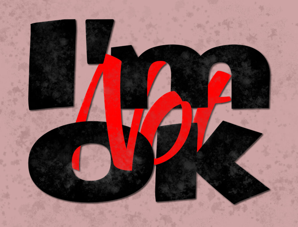 Typographic art with the phrase 'I'm NOT OK'. 'NOT' is emphasized in large, angular, textured red letters, layered over and partially obscuring the word 'OK'. 'I'm' (slightly fragmented) and 'OK' are in bold, black letters, also with a distressed texture. The background is a muted, textured rose-pink. The overall style is grunge and emotive.