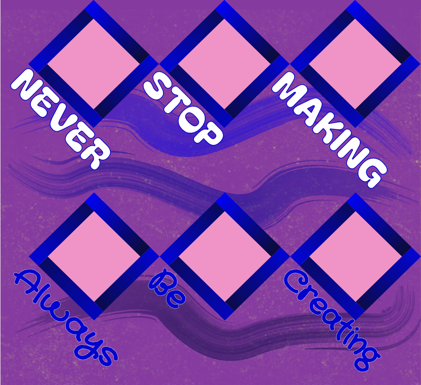 Never Stop Making / Always Be Creating