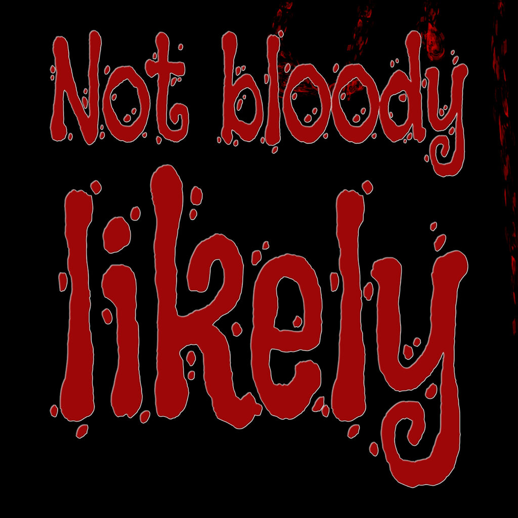 A bold, expressive typographic design on a black background. The top line reads “Not bloody” in a red, dripping font with white outlines, giving it a hand-drawn, horror-inspired appearance. Below it, the word “likely” appears much larger, in a thicker, more exaggerated version of the same red font, with uneven letterforms and scattered droplets, reinforcing the blood-like theme. The overall aesthetic is playful yet ominous.