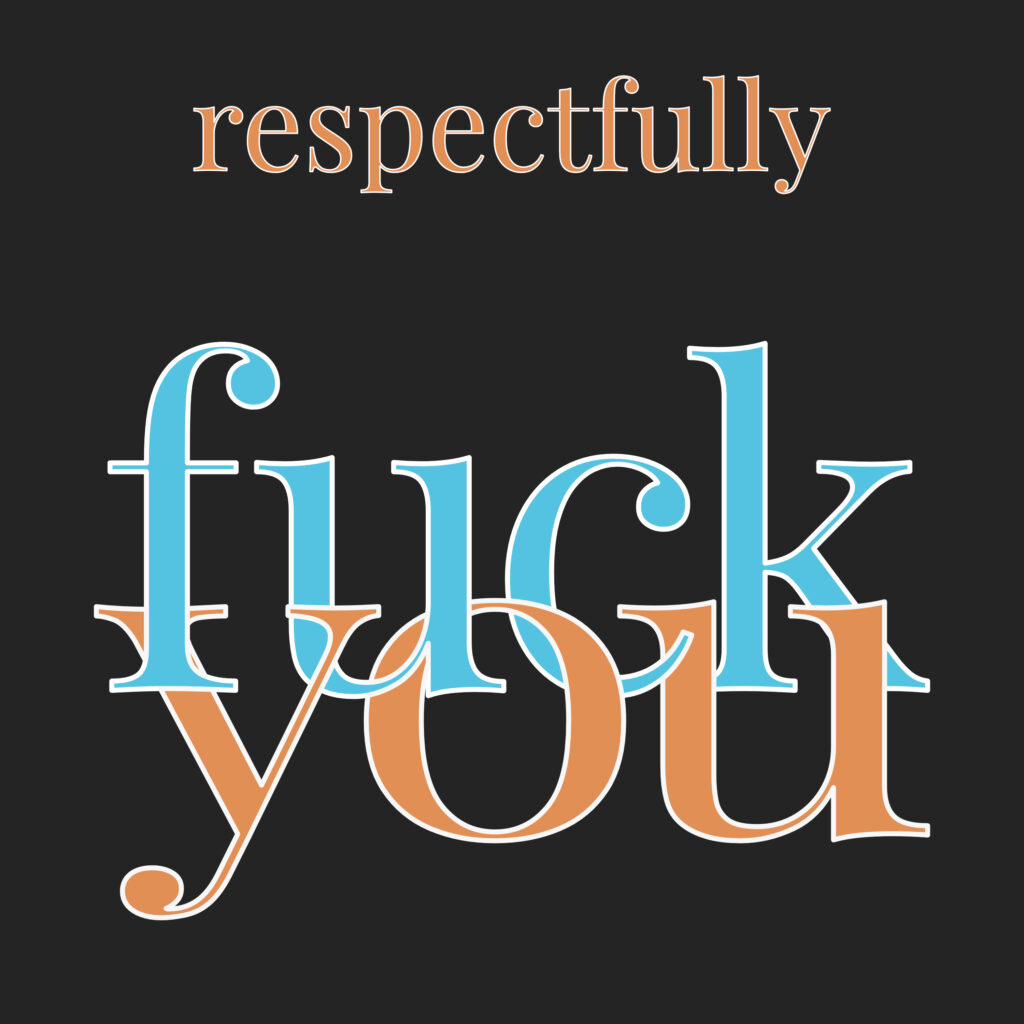 Stylized typographic design with the word “respectfully” in a classic serif font centered at the top, followed by the phrase “fuck you” in large, overlapping serif letters—“fuck” in light blue and “you” in burnt orange—set against a dark gray background. The visual contrast and elegant fonts create a tongue-in-cheek juxtaposition between politeness and profanity.