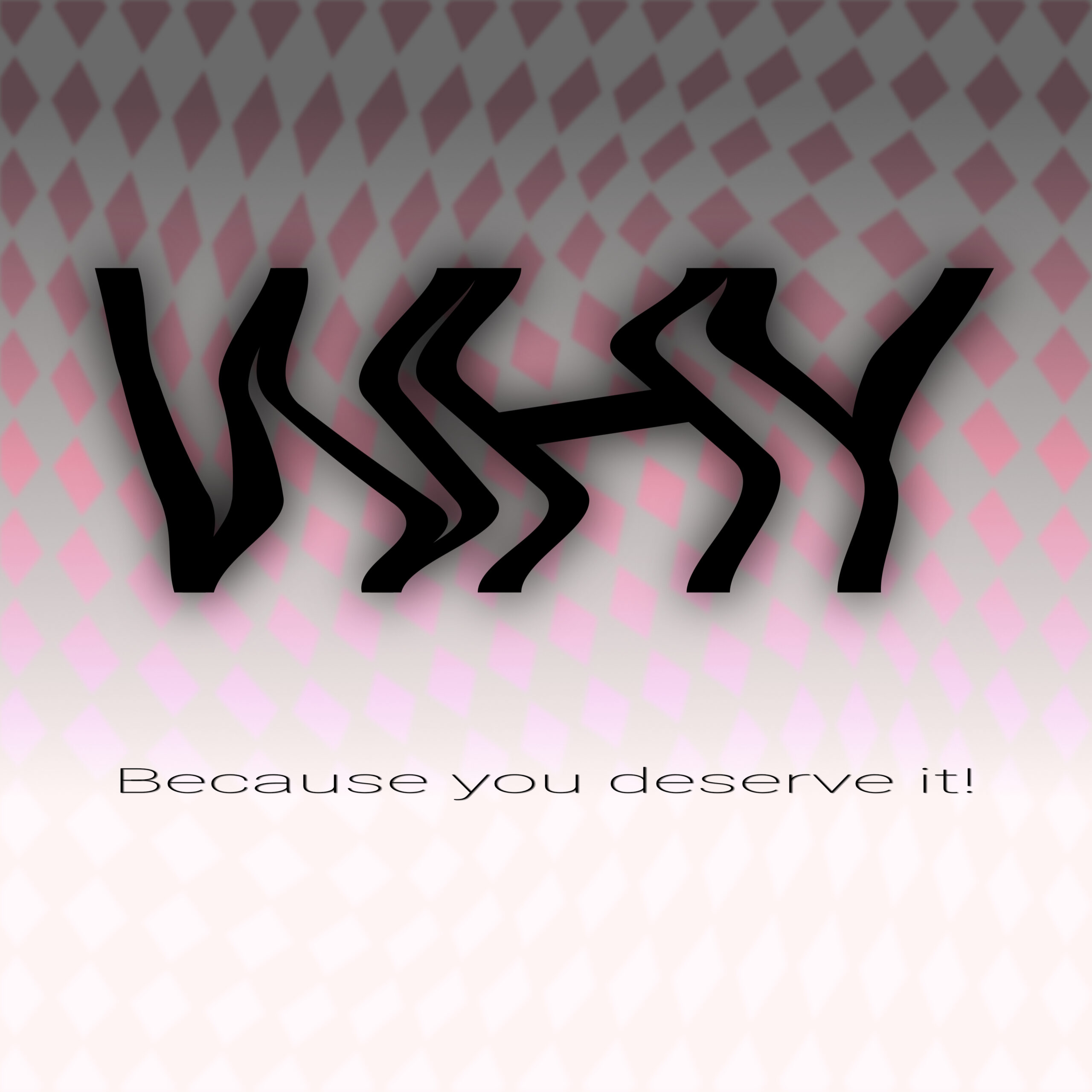 WHY? You Deserve It