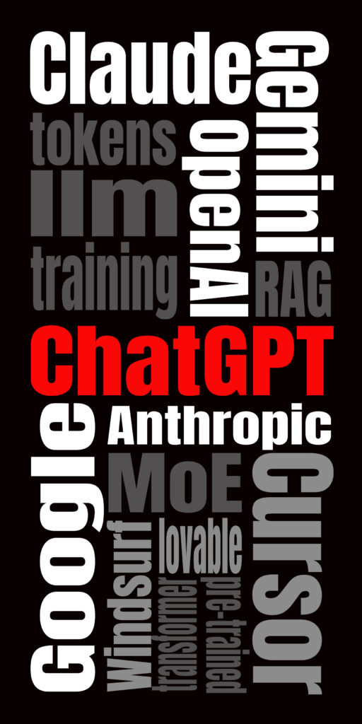 A tall vertical poster with a black background. Bold sans-serif words fill the space in a tight, dynamic grid, arranged both horizontally and vertically. Most words are white or gray, but “ChatGPT” is in bright red, making it the clear focal point. Other prominent words include: “Claude,” “Gemini,” “Google,” “Cursor,” “Anthropic,” “MoE,” “OpenAI,” “tokens,” “llm,” “training,” “RAG,” “Windsurf,” “lovable,” “transformer,” and “pre-trained.”