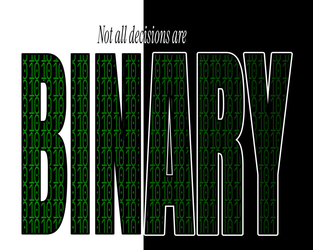 "Graphic design artwork with the text 'Not all decisions are' above large letters spelling 'BINARY'. The composition is split vertically - the left half shows 'BIN' filled with green binary code (1s and 0s) on a light gray background, while the right half shows 'ARY' as white outlined letters filled with green binary code on a black background."