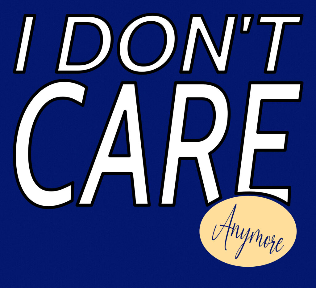A bold graphic with a deep blue background displays the large text “I DON’T CARE” in uppercase white letters outlined in black, with “CARE” emphasized in a much larger font. The word “Anymore” appears in a script typeface inside a light peach-colored oval overlapping the bottom right of the word “CARE.”