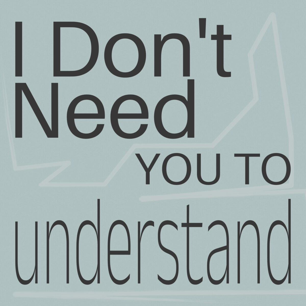 I Don’t Need you to understand