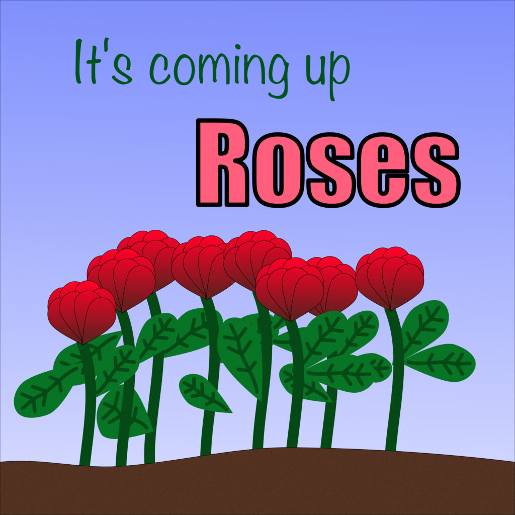 A graphic illustration with a light blue to pale lavender gradient background. At the top, the words "It's coming up" are in a simple green font. Below that, the word "Roses" is in a larger, bold pink font with a black outline. At the bottom, a bed of brown earth has a cluster of stylized red roses with green stems and leaves.