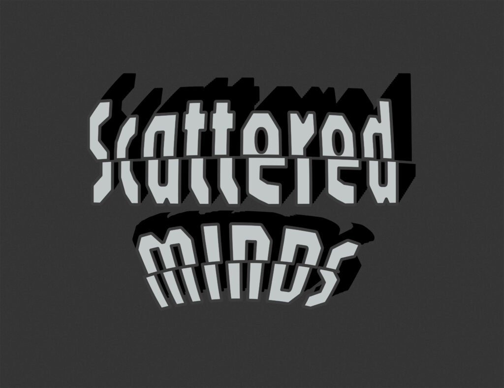 The phrase “Scattered Minds” is displayed in a bold, stylized typeface with a sliced and offset distortion effect. The top word, “Scattered,” appears horizontally split with misaligned upper and lower halves. The bottom word, “Minds,” is warped into a convex arc with jagged, broken letterforms, giving a fragmented appearance. Both words have heavy black drop shadows cast to the lower right, enhancing the fractured, displaced feel. The text is light gray on a dark charcoal background.