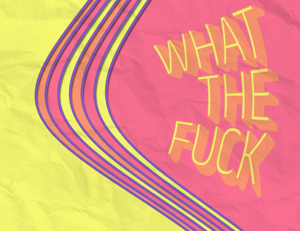 A retro-style graphic poster with a crumpled paper texture background, divided diagonally. The left side is bright yellow, and the right is pink. Four curved stripes (purple, red, orange, and yellow) sweep in from the bottom left, curving to the top right. On the pink side, large yellow hand-drawn text reads “WHAT THE FUCK” with exaggerated orange drop shadows that add a playful, dramatic effect.