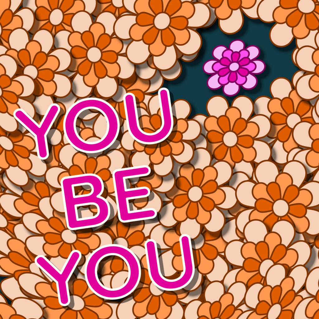 A dense field of layered orange and peach retro flowers fills the image. Near the top right, a single pink flower stands out in an open space against a dark teal background. Bold text in pink with white outlines reads “YOU BE YOU,” diagonally stacked across the left half of the image.