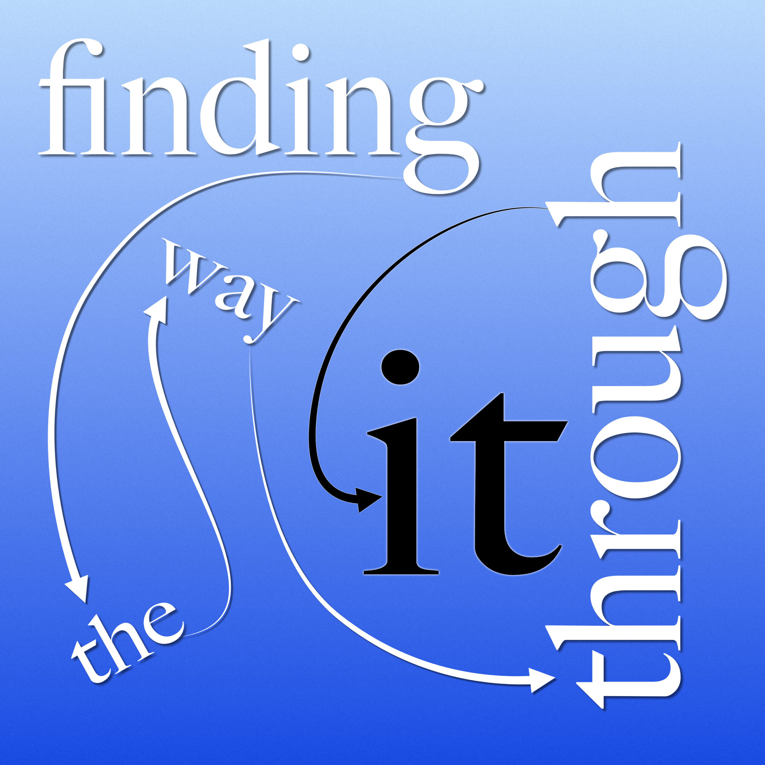 A visually engaging typographic layout reads “finding the way through it” on a blue gradient background. The word “it” is bold and black in the center, anchoring the design. “Finding,” “the,” “way,” and “through” appear in white serif type, arranged around “it” in a nonlinear composition. “Through” is rotated vertically along the right edge. Arrows guide the viewer’s eye in a looping, interconnected sequence: “finding → the → way → through → it,” ending with a large black arrow that loops into the “i” of “it,” completing the visual and conceptual journey.