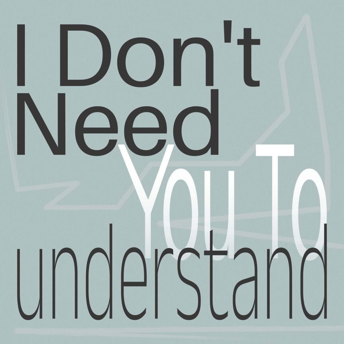 I Don’t Need you too Understand Refined