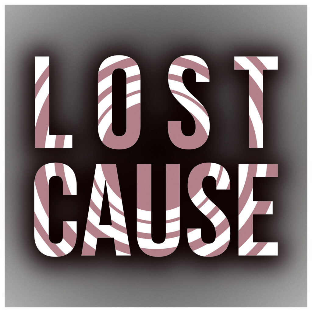 A bold typographic poster reads “LOST CAUSE” in all caps, set in a thick sans-serif font. Each letter is filled with a high-contrast zebra-like pattern of dusty pink and white curved stripes. The background is a dark radial gradient, fading from near-black at the center to gray at the edges, creating a vignette effect that emphasizes the text. A soft drop shadow around each letter adds subtle depth.