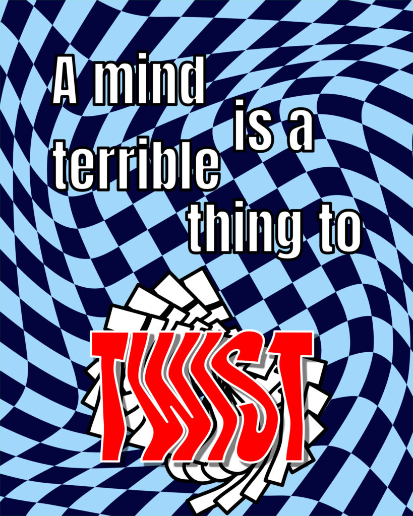 Poster with a warped blue and black checkerboard background that creates an optical illusion of swirling motion. The text reads, “A mind is a terrible thing to twist.” The word “TWIST” is in large, red, distorted letters that visually mimic twisting, layered over a spiraling white and black graphic element. The rest of the text is in bold black letters with white outlines, spaced across the upper half of the image.