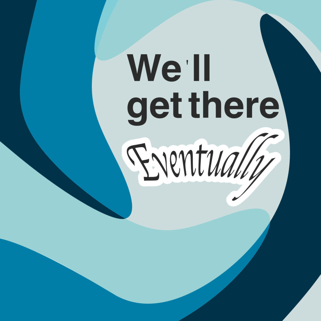 Abstract teal and navy swirls form a soft vortex around a pale center. In the upper center, bold dark-gray sans serif text reads “We’ll get there” (the apostrophe sits a touch separated from the “e”). Below, a white-outlined “sticker” reading “Eventually” in a quirky, high-contrast script overlaps the center, slightly larger and more irregular than the headline.