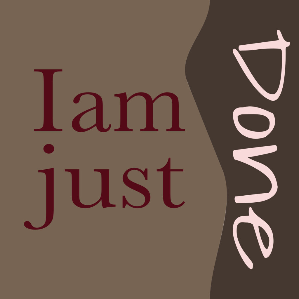 A graphic design piece with a brown background split into two tones by a wavy vertical divide. On the left, in dark red serif type, the words “I am just” are stacked. On the right, in light pink handwritten-style text rotated vertically, the word “Done” runs from top to bottom.
