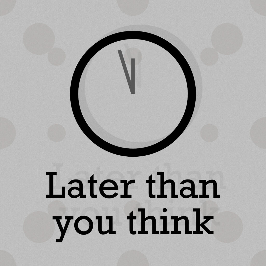 A minimalist grayscale graphic showing a clock face with the hands set just past 11:55, close to midnight. Below the clock, bold text reads: “Later than you think.” The background is light gray with faint circular patterns scattered across it.