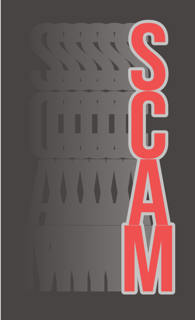 A bold typographic poster on a dark gray background. The word “SCAM” is written vertically in large red letters with a light gray outline on the right-hand side. Behind it, each letter (“S,” “C,” “A,” “M”) is repeated horizontally across the image in a faded black-to-gray gradient, creating a shadowy, echoing effect.